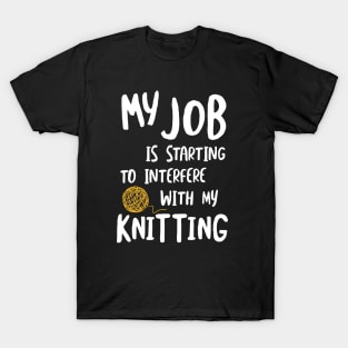 MY Job is Starting to Interfere with My Knitting T-Shirt